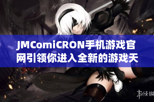 JMComiCRON手机游戏官网引领你进入全新的游戏天堂