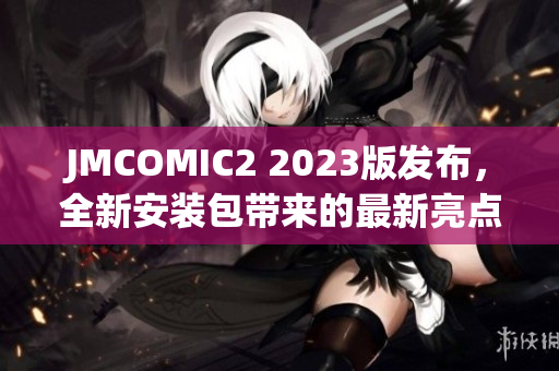 JMCOMIC2 2023版发布，全新安装包带来的最新亮点