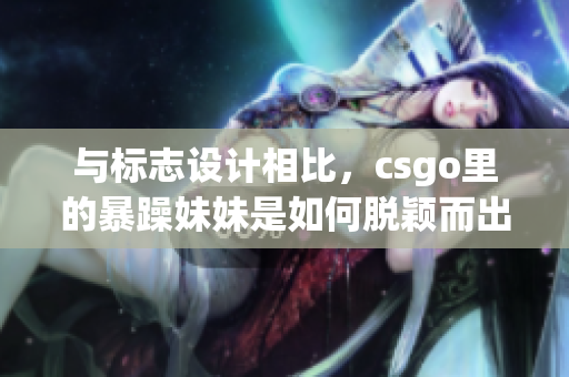 与标志设计相比，csgo里的暴躁妹妹是如何脱颖而出的？