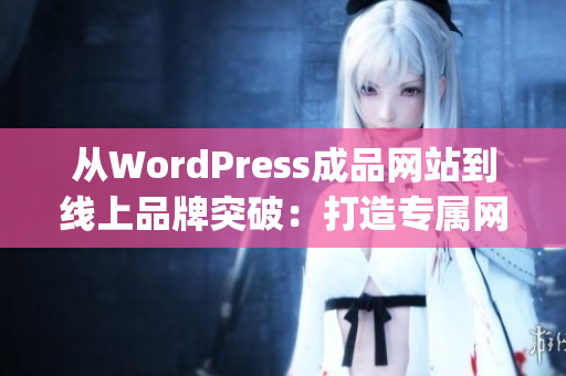 从WordPress成品网站到线上品牌突破：打造专属网站的完美指南(1)