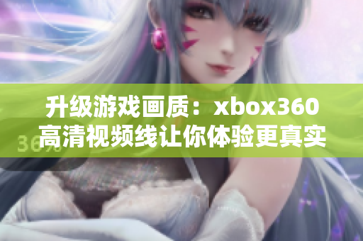 升级游戏画质：xbox360高清视频线让你体验更真实的游戏世界