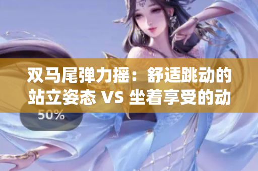 双马尾弹力摇：舒适跳动的站立姿态 VS 坐着享受的动感体验(1)