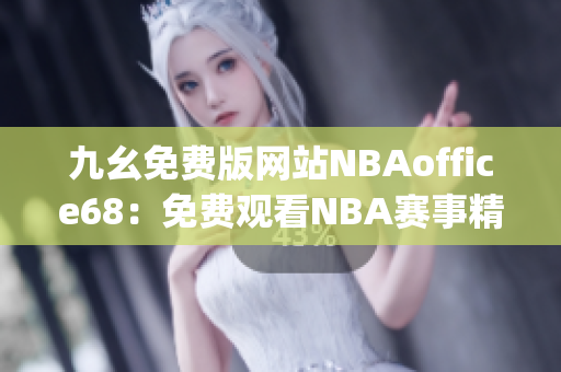 九幺免费版网站NBAoffice68：免费观看NBA赛事精彩直播(1)