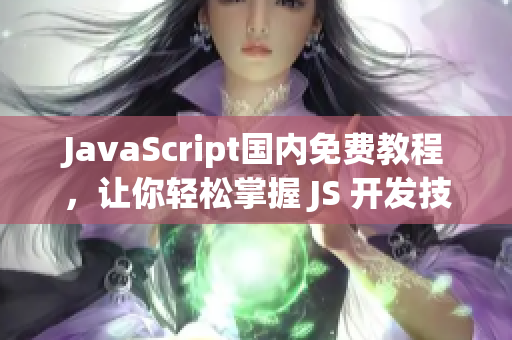 JavaScript国内免费教程，让你轻松掌握 JS 开发技能