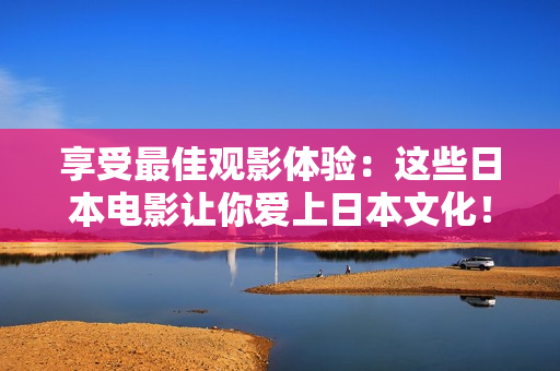 享受最佳观影体验：这些日本电影让你爱上日本文化！- 一份免费电影推荐表单