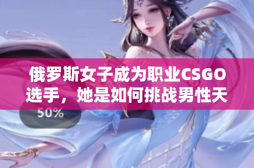 俄罗斯女子成为职业CSGO选手，她是如何挑战男性天下的？