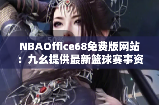 NBAOffice68免费版网站：九幺提供最新篮球赛事资讯