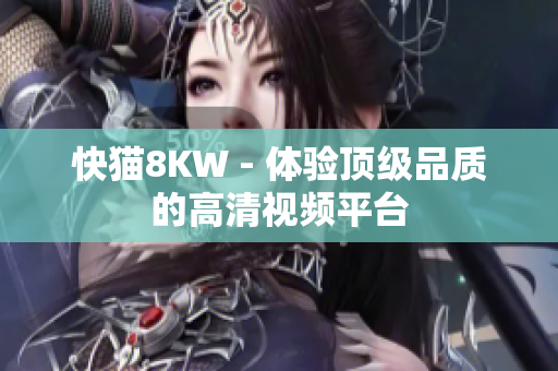 快猫8KW - 体验顶级品质的高清视频平台