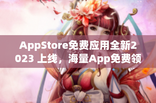 AppStore免费应用全新2023 上线，海量App免费领!