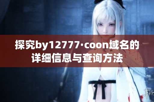 探究by12777·coon域名的详细信息与查询方法