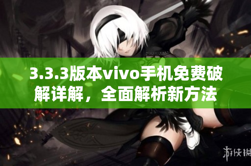 3.3.3版本vivo手机免费破解详解，全面解析新方法