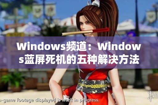 Windows频道：Windows蓝屏死机的五种解决方法