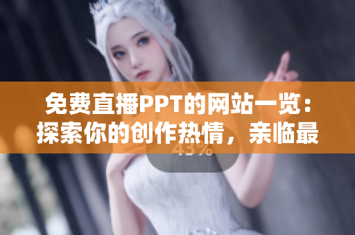 免费直播PPT的网站一览：探索你的创作热情，亲临最佳平台现场！