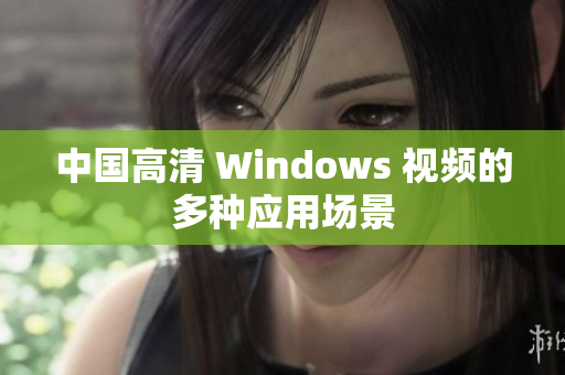 中国高清 Windows 视频的多种应用场景