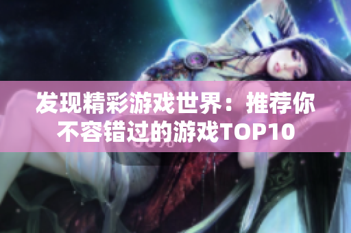 发现精彩游戏世界：推荐你不容错过的游戏TOP10