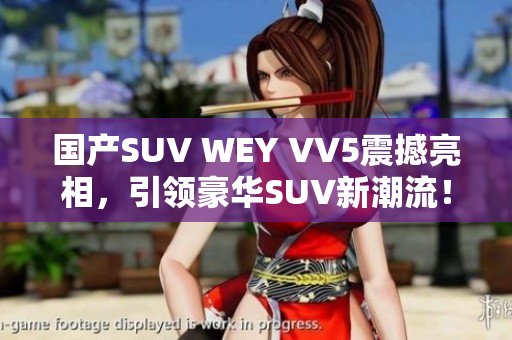 国产SUV WEY VV5震撼亮相，引领豪华SUV新潮流！