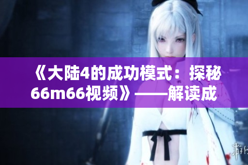 《大陆4的成功模式：探秘66m66视频》——解读成功创业指南