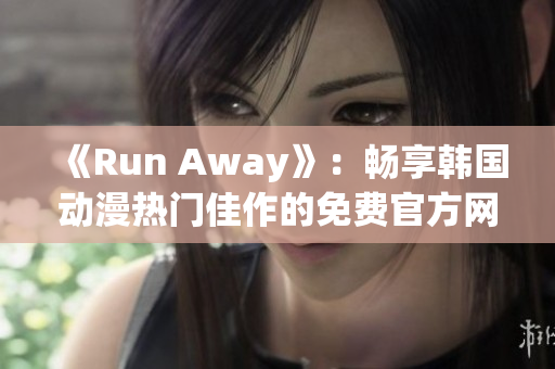 《Run Away》：畅享韩国动漫热门佳作的免费官方网站！