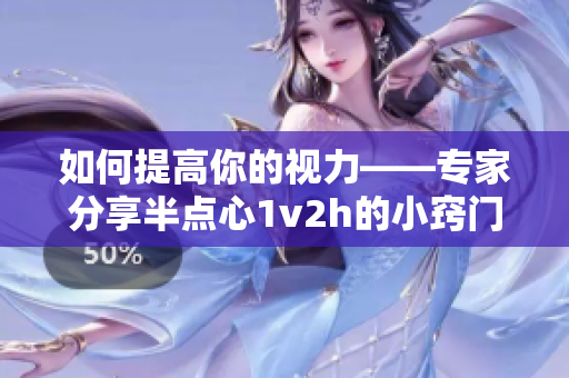 如何提高你的视力——专家分享半点心1v2h的小窍门