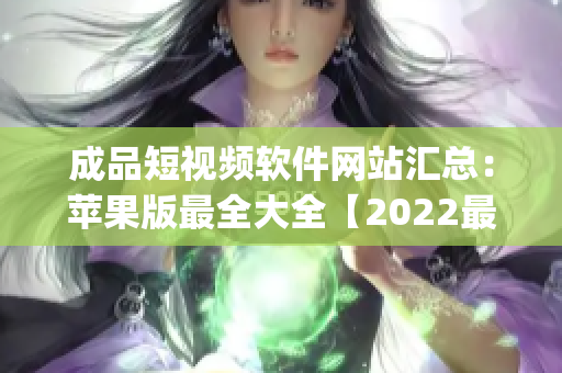 成品短视频软件网站汇总：苹果版最全大全【2022最新版】(1)