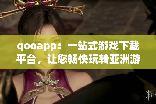 qooapp：一站式游戏下载平台，让您畅快玩转亚洲游戏世界！