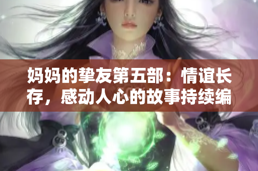 妈妈的挚友第五部：情谊长存，感动人心的故事持续编织