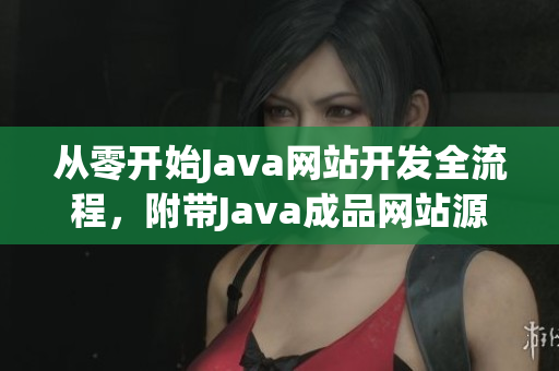 从零开始Java网站开发全流程，附带Java成品网站源码