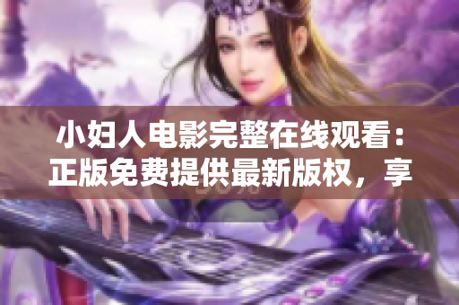 小妇人电影完整在线观看：正版免费提供最新版权，享受高清画质和完整剧情