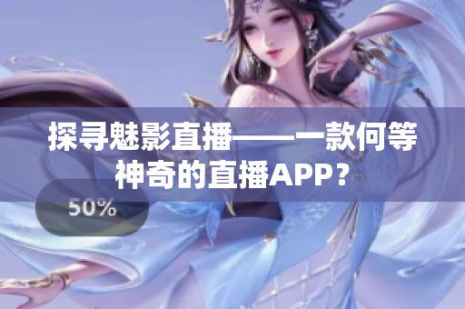 探寻魅影直播——一款何等神奇的直播APP？