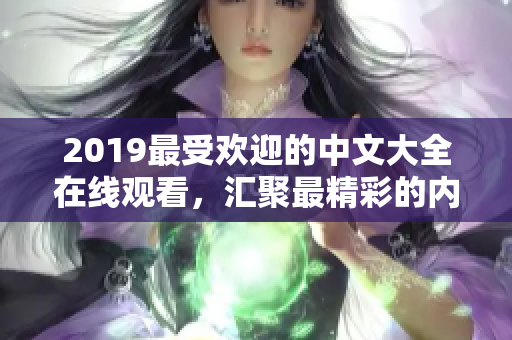 2019最受欢迎的中文大全在线观看，汇聚最精彩的内容！