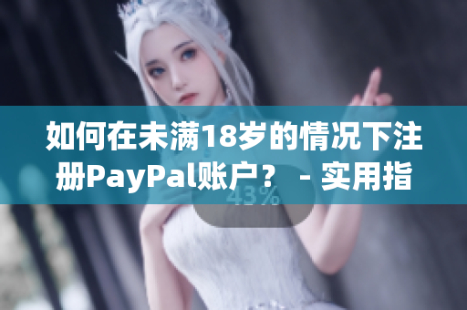 如何在未满18岁的情况下注册PayPal账户？ - 实用指南