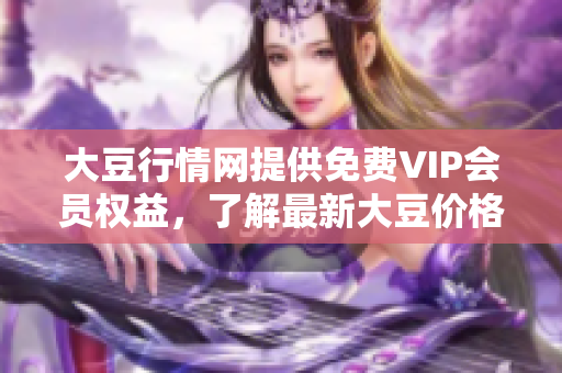 大豆行情网提供免费VIP会员权益，了解最新大豆价格。