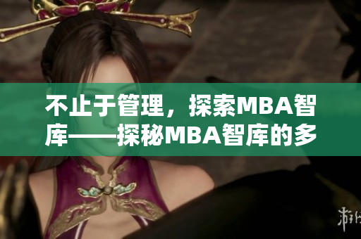 不止于管理，探索MBA智库——探秘MBA智库的多维魅力