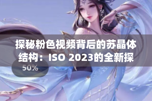 探秘粉色视频背后的苏晶体结构：ISO 2023的全新探索(1)