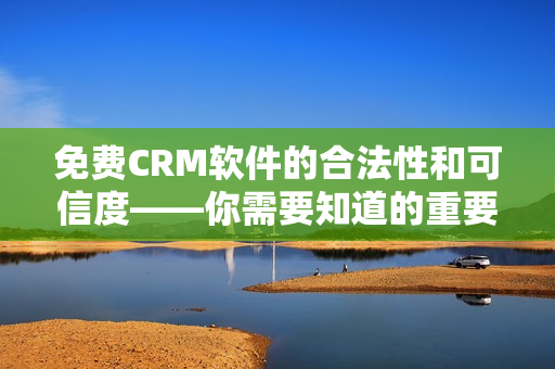 免费CRM软件的合法性和可信度——你需要知道的重要信息