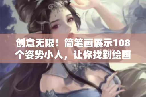 创意无限！简笔画展示108个姿势小人，让你找到绘画启迪