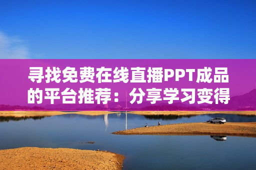 寻找免费在线直播PPT成品的平台推荐：分享学习变得更容易！