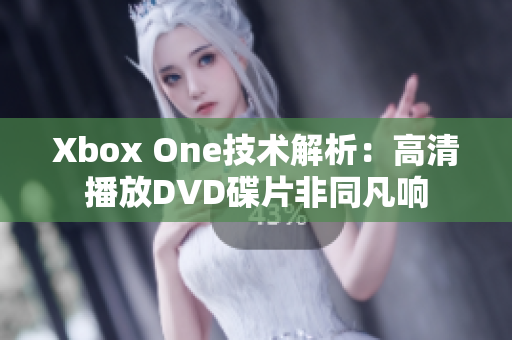 Xbox One技术解析：高清播放DVD碟片非同凡响