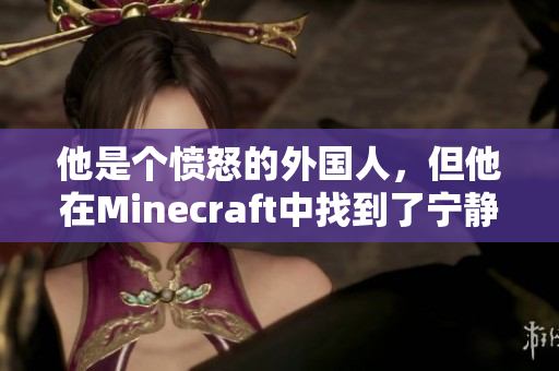 他是个愤怒的外国人，但他在Minecraft中找到了宁静：一个反常的故事