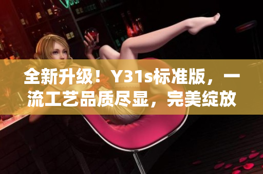 全新升级！Y31s标准版，一流工艺品质尽显，完美绽放精湛品质(1)