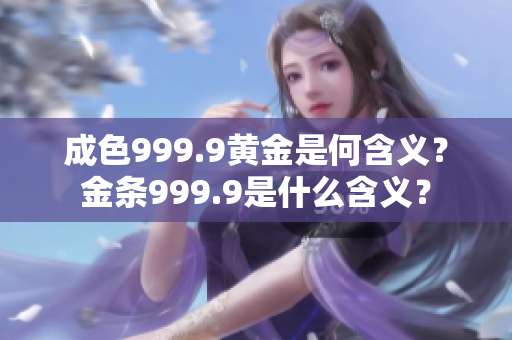 成色999.9黄金是何含义？金条999.9是什么含义？