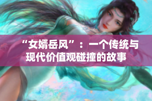 “女婿岳风”：一个传统与现代价值观碰撞的故事