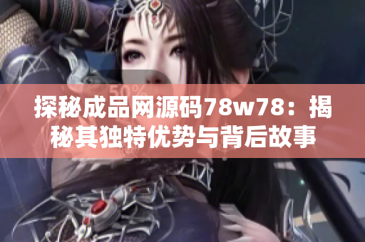 探秘成品网源码78w78：揭秘其独特优势与背后故事