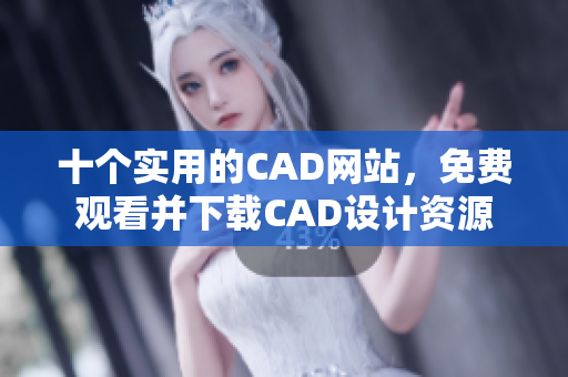 十个实用的CAD网站，免费观看并下载CAD设计资源