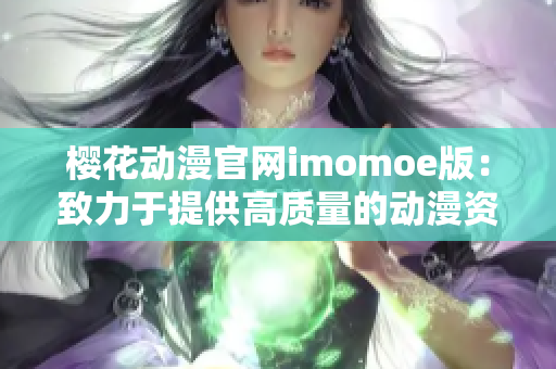 樱花动漫官网imomoe版：致力于提供高质量的动漫资源