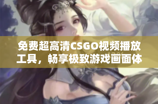 免费超高清CSGO视频播放工具，畅享极致游戏画面体验