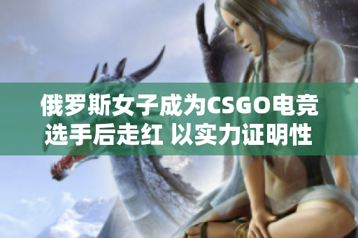 俄罗斯女子成为CSGO电竞选手后走红 以实力证明性别不是问题