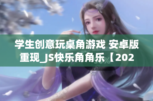 学生创意玩桌角游戏 安卓版重现_JS快乐角角乐【2021最新】(1)