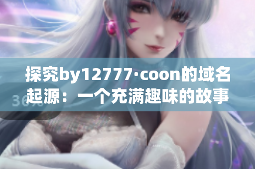 探究by12777·coon的域名起源：一个充满趣味的故事！