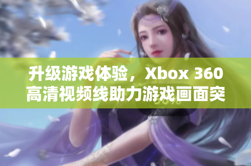 升级游戏体验，Xbox 360高清视频线助力游戏画面突破！